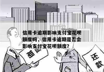 信用卡逾期影响支付宝花呗额度吗，信用卡逾期是否会影响支付宝花呗额度？