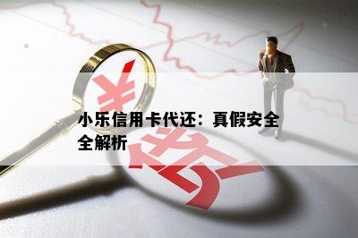 小乐信用卡代还：真假安全全解析