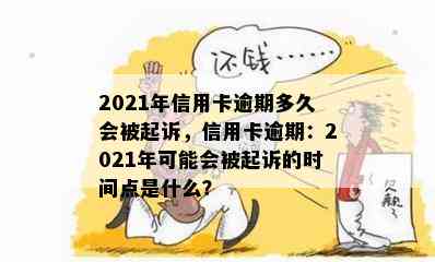 2021年信用卡逾期多久会被起诉，信用卡逾期：2021年可能会被起诉的时间点是什么？