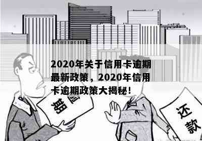 2020年关于信用卡逾期最新政策，2020年信用卡逾期政策大揭秘！