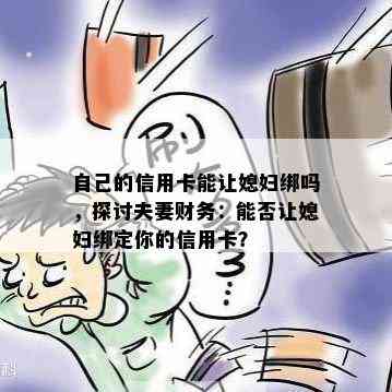 自己的信用卡能让媳妇绑吗，探讨夫妻财务：能否让媳妇绑定你的信用卡？