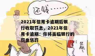 2021年信用卡逾期后银行收取罚息，2021年信用卡逾期：你将面临银行的罚息惩罚