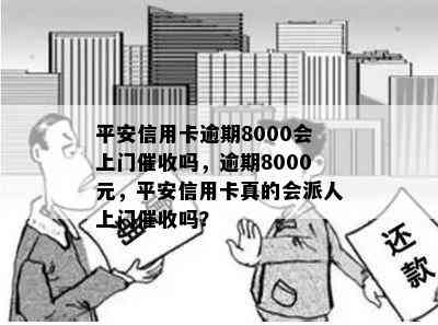 平安信用卡逾期8000会上门吗，逾期8000元，平安信用卡真的会派人上门吗？