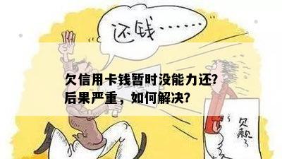 欠信用卡钱暂时没能力还？后果严重，如何解决？