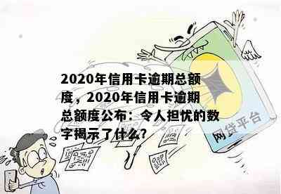 2020年信用卡逾期总额度，2020年信用卡逾期总额度公布：令人担忧的数字揭示了什么？