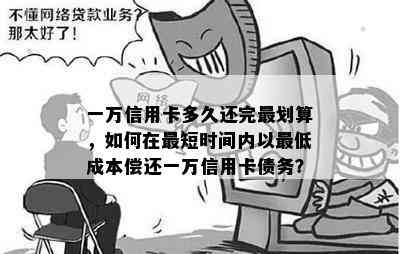 一万信用卡多久还完最划算，如何在最短时间内以更低成本偿还一万信用卡债务？