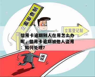 信用卡逾期别人在用怎么办呢，信用卡逾期被他人盗用：如何处理？