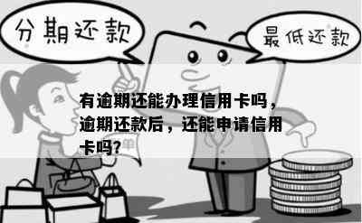 有逾期还能办理信用卡吗，逾期还款后，还能申请信用卡吗？