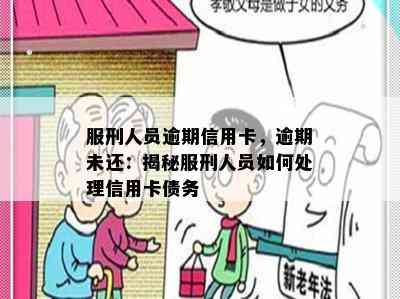 服刑人员逾期信用卡，逾期未还：揭秘服刑人员如何处理信用卡债务