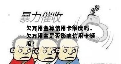 欠万用金算信用卡额度吗，欠万用金是否影响信用卡额度？