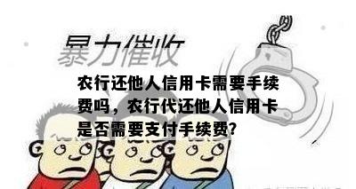 农行还他人信用卡需要手续费吗，农行代还他人信用卡是否需要支付手续费？