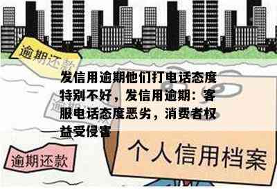 发信用逾期他们打电话态度特别不好，发信用逾期：客服电话态度恶劣，消费者权益受侵害