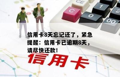 信用卡8天忘记还了，紧急提醒：信用卡已逾期8天，请尽快还款！