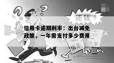 信用卡逾期利率：出台减免政策，一年需支付多少费用？