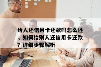 给人还信用卡还款吗怎么还，如何给别人还信用卡还款？详细步骤解析