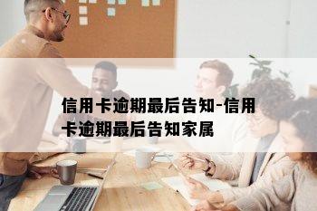 信用卡逾期最后告知-信用卡逾期最后告知家属