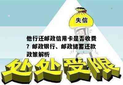 他行还邮政信用卡是否收费？邮政银行、邮政储蓄还款政策解析