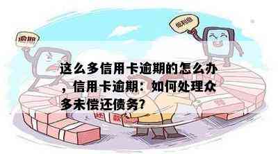 这么多信用卡逾期的怎么办，信用卡逾期：如何处理众多未偿还债务？