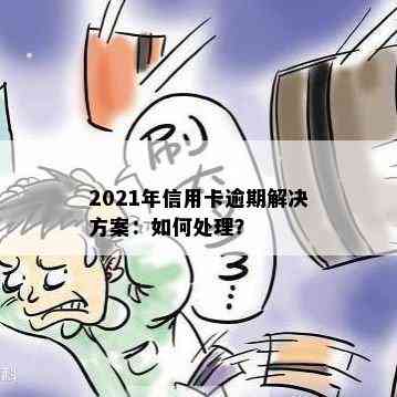 2021年信用卡逾期解决方案：如何处理？