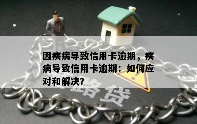 因疾病导致信用卡逾期，疾病导致信用卡逾期：如何应对和解决？