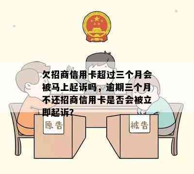 欠招商信用卡超过三个月会被马上起诉吗，逾期三个月不还招商信用卡是否会被立即起诉？