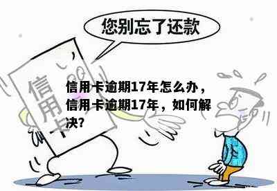 信用卡逾期17年怎么办，信用卡逾期17年，如何解决？