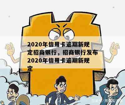 2020年信用卡逾期新规定招商银行，招商银行发布2020年信用卡逾期新规定