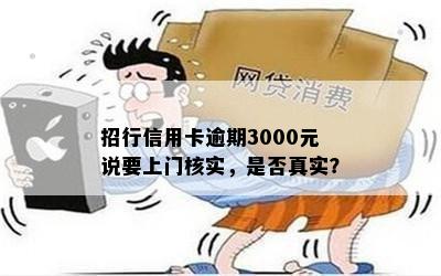 招行信用卡逾期3000元说要上门核实，是否真实？