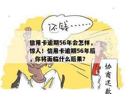 信用卡逾期56年会怎样，惊人！信用卡逾期56年后，你将面临什么后果？