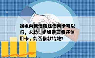 姐姐向我借钱还信用卡可以吗，求助：姐姐需要我还信用卡，能否借款给她？