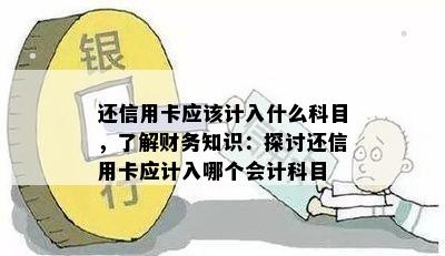 还信用卡应该计入什么科目，了解财务知识：探讨还信用卡应计入哪个会计科目