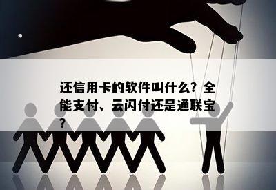 还信用卡的软件叫什么？全能支付、云闪付还是通联宝？