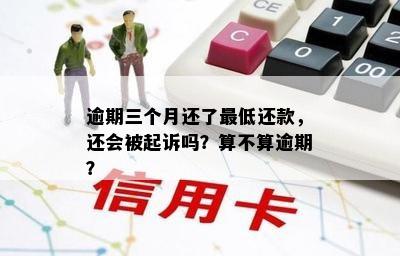 逾期三个月还了更低还款，还会被起诉吗？算不算逾期？