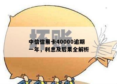 中信信用卡40000逾期一年，利息及后果全解析