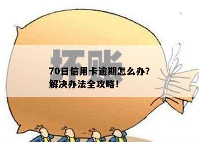 70日信用卡逾期怎么办？解决办法全攻略！