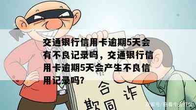 交通银行信用卡逾期5天会有不良记录吗，交通银行信用卡逾期5天会产生不良信用记录吗？