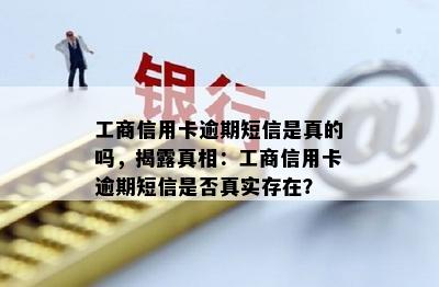 工商信用卡逾期短信是真的吗，揭露真相：工商信用卡逾期短信是否真实存在？