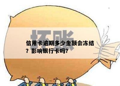 信用卡逾期多少金额会冻结？影响银行卡吗？