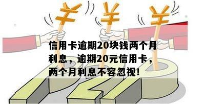 信用卡逾期20块钱两个月利息，逾期20元信用卡，两个月利息不容忽视！