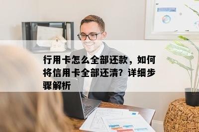 行用卡怎么全部还款，如何将信用卡全部还清？详细步骤解析