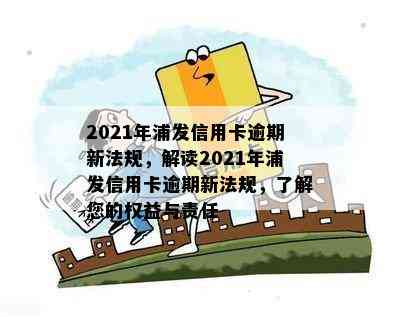 2021年浦发信用卡逾期新法规，解读2021年浦发信用卡逾期新法规，了解您的权益与责任