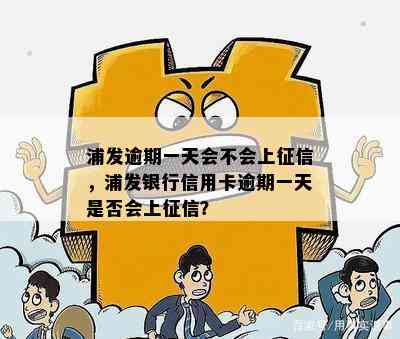 浦发逾期一天会不会上，浦发银行信用卡逾期一天是否会上？