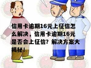 信用卡逾期16元上怎么解决，信用卡逾期16元是否会上？解决方案大揭秘！