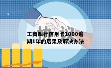 工商银行信用卡1000逾期1年的后果及解决办法