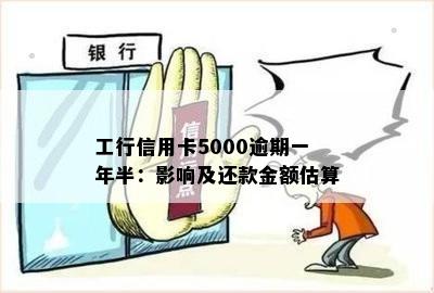 工行信用卡5000逾期一年半：影响及还款金额估算