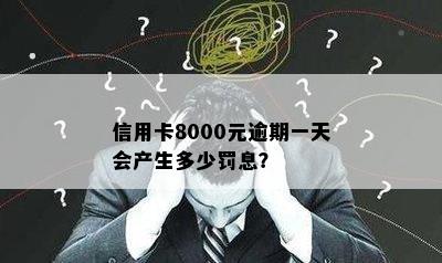 信用卡8000元逾期一天会产生多少罚息？