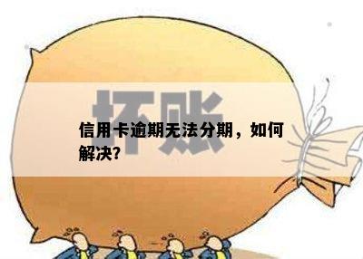 信用卡逾期无法分期，如何解决？