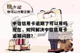 中信信用卡逾期了可以用吗现在，如何解决中信信用卡逾期问题？