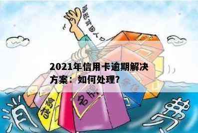 2021年信用卡逾期解决方案：如何处理？