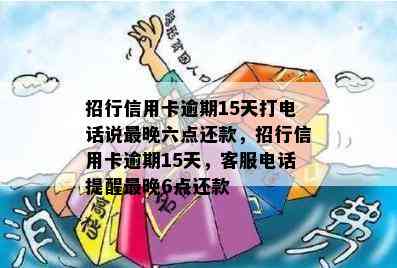 招行信用卡逾期15天打电话说最晚六点还款，招行信用卡逾期15天，客服电话提醒最晚6点还款